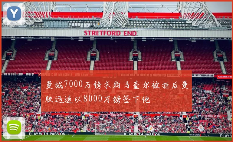 曼城7000万镑求购马奎尔被拒后曼联迅速以8000万镑签下他