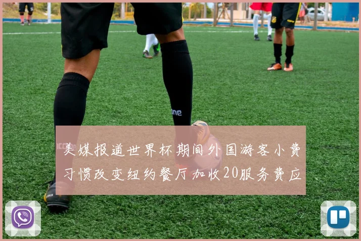 美媒报道世界杯期间外国游客小费习惯改变纽约餐厅加收20服务费应对