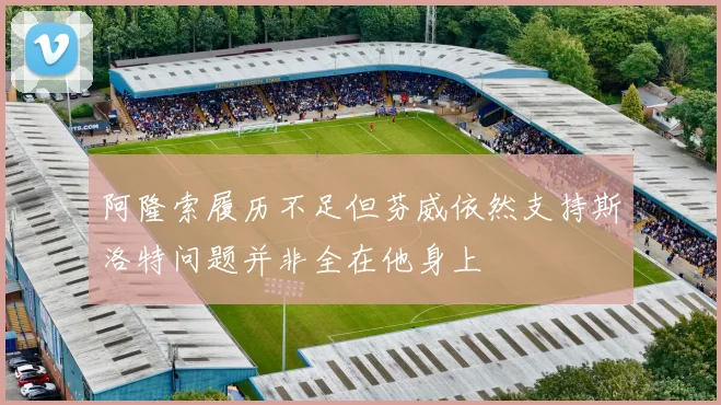 阿隆索履历不足但芬威依然支持斯洛特问题并非全在他身上
