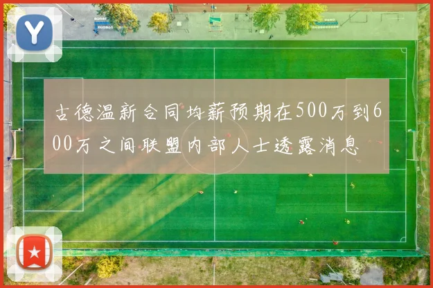 古德温新合同均薪预期在500万到600万之间联盟内部人士透露消息