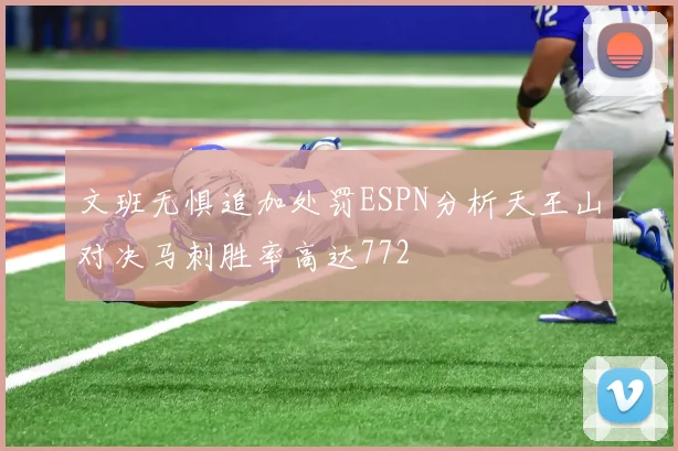 文班无惧追加处罚ESPN分析天王山对决马刺胜率高达772