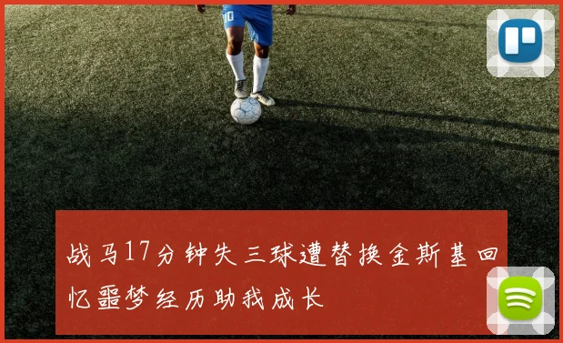 战马17分钟失三球遭替换金斯基回忆噩梦经历助我成长