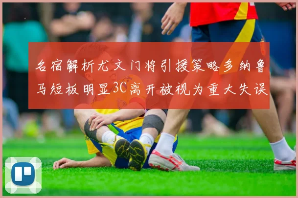 名宿解析尤文门将引援策略多纳鲁马短板明显3C离开被视为重大失误